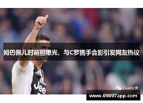 姆巴佩儿时萌照曝光，与C罗携手合影引发网友热议