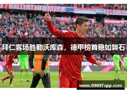 拜仁客场胜勒沃库森，德甲榜首稳如磐石