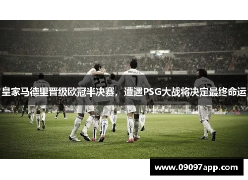 皇家马德里晋级欧冠半决赛，遭遇PSG大战将决定最终命运