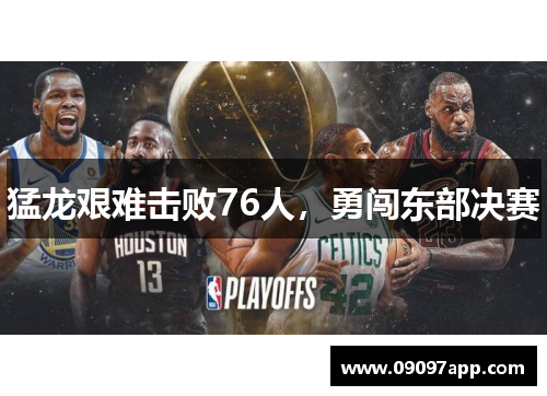 猛龙艰难击败76人，勇闯东部决赛