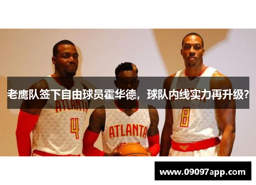 老鹰队签下自由球员霍华德，球队内线实力再升级？
