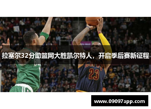 拉塞尔32分助篮网大胜凯尔特人，开启季后赛新征程