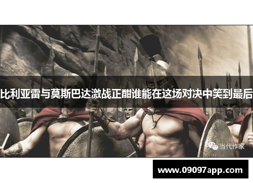 比利亚雷与莫斯巴达激战正酣谁能在这场对决中笑到最后