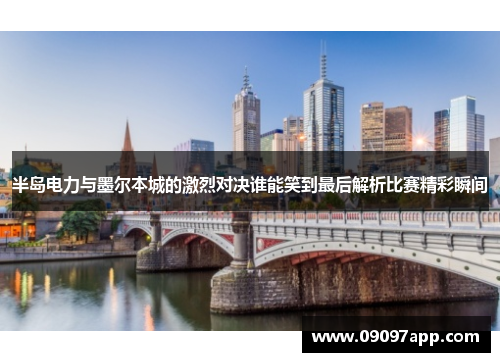 半岛电力与墨尔本城的激烈对决谁能笑到最后解析比赛精彩瞬间